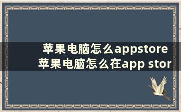 苹果电脑怎么appstore 苹果电脑怎么在app store里下载app